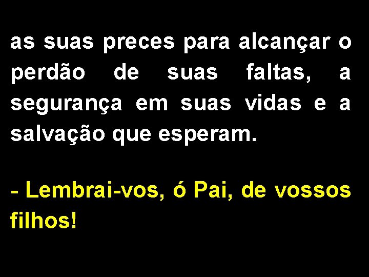 as suas preces para alcançar o perdão de suas faltas, a segurança em suas