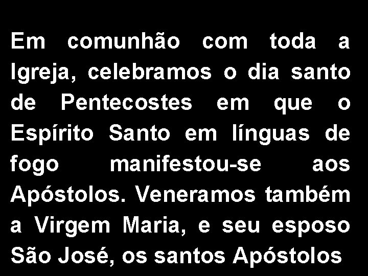 Em comunhão com toda a Igreja, celebramos o dia santo de Pentecostes em que