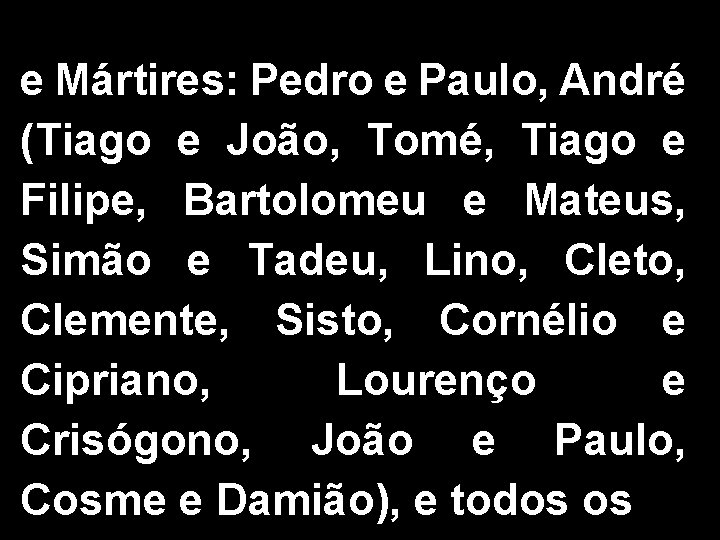 e Mártires: Pedro e Paulo, André (Tiago e João, Tomé, Tiago e Filipe, Bartolomeu