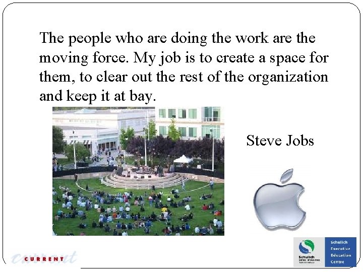 The people who are doing the work are the moving force. My job is