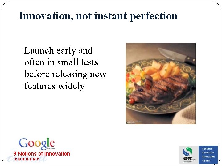 Innovation, not instant perfection Launch early and often in small tests before releasing new