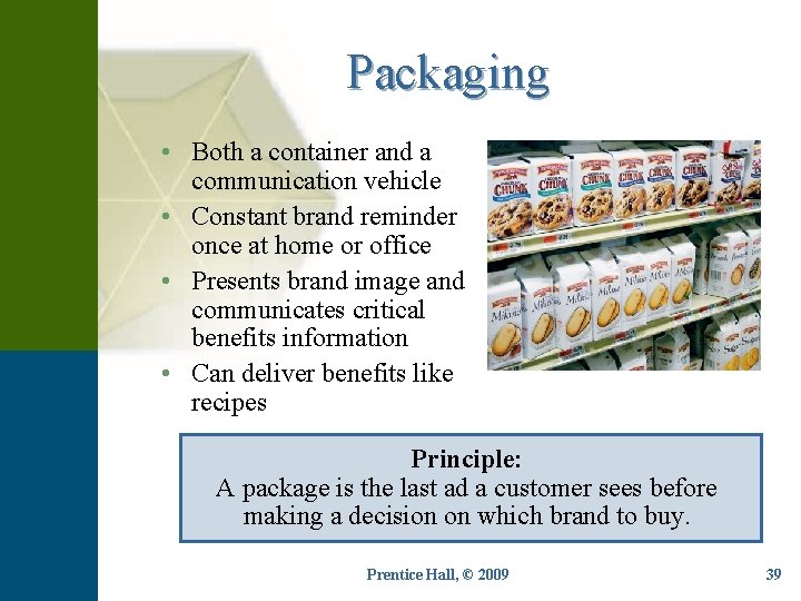 Packaging • Both a container and a communication vehicle • Constant brand reminder once