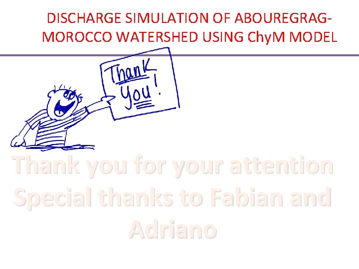 DISCHARGE SIMULATION OF ABOUREGRAGMOROCCO WATERSHED USING Chy. M MODEL Thank you for your attention