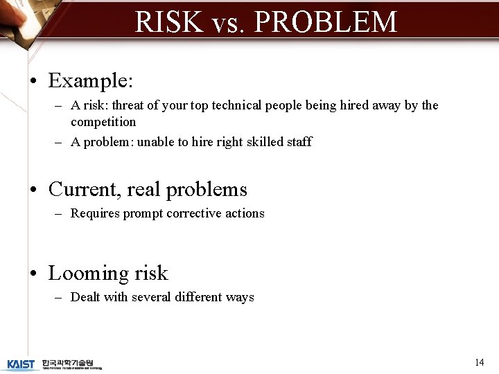 RISK vs. PROBLEM • Example: – A risk: threat of your top technical people