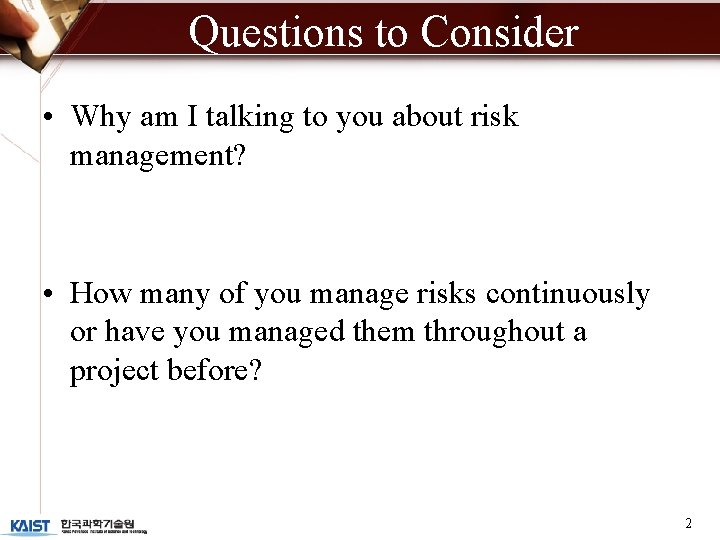 Questions to Consider • Why am I talking to you about risk management? •