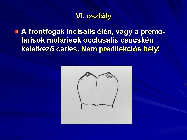 VI. osztály A frontfogak incisalis élén, vagy a premolarisok occlusalis csücskén keletkező caries. Nem