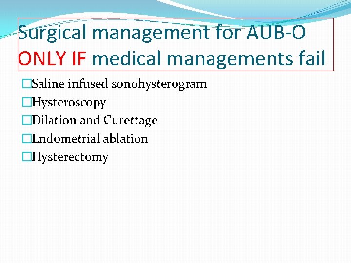 Surgical management for AUB-O ONLY IF medical managements fail �Saline infused sonohysterogram �Hysteroscopy �Dilation
