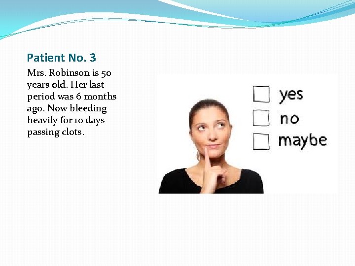 Patient No. 3 Mrs. Robinson is 50 years old. Her last period was 6