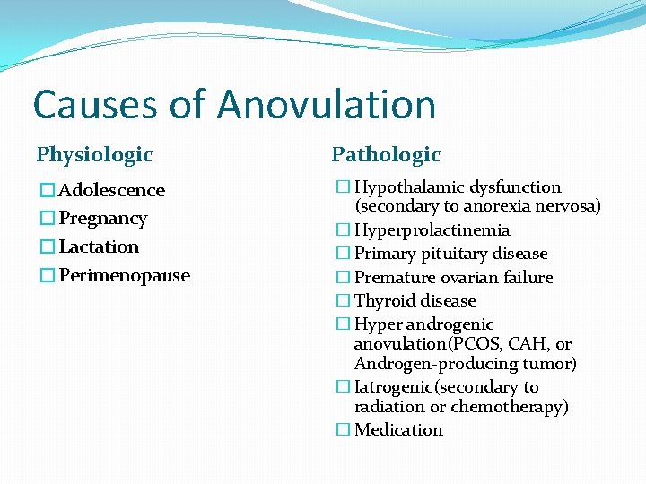 Causes of Anovulation Physiologic Pathologic �Adolescence �Pregnancy �Lactation �Perimenopause � Hypothalamic dysfunction (secondary to