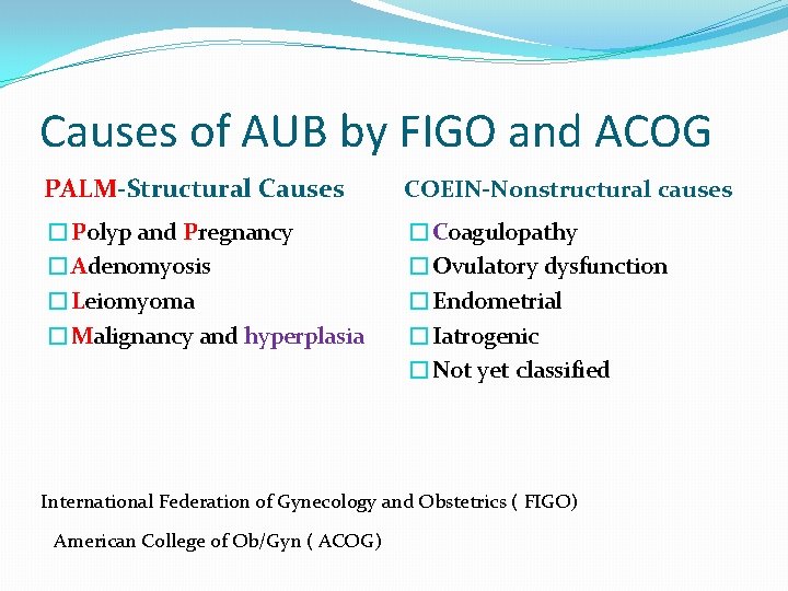 Causes of AUB by FIGO and ACOG PALM-Structural Causes COEIN-Nonstructural causes �Polyp and Pregnancy