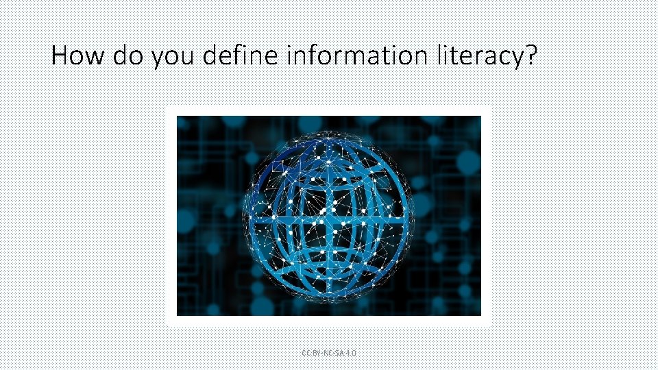 How do you define information literacy? CC BY-NC-SA 4. 0 