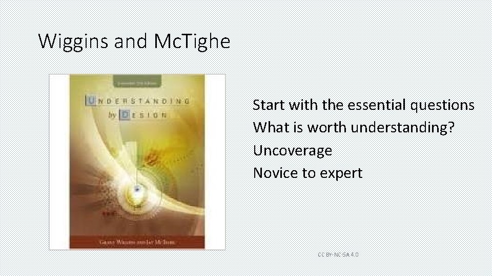 Wiggins and Mc. Tighe Start with the essential questions What is worth understanding? Uncoverage