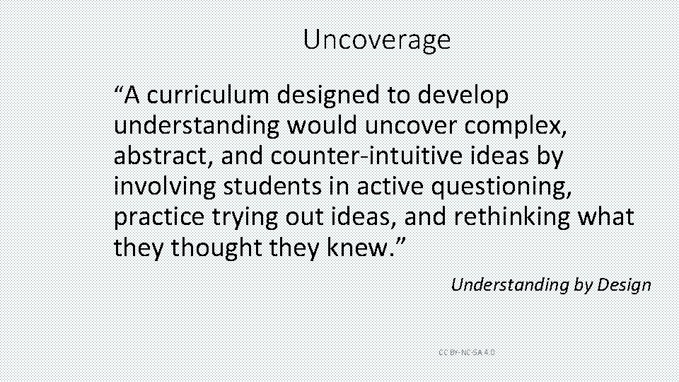 Uncoverage “A curriculum designed to develop understanding would uncover complex, abstract, and counter-intuitive ideas