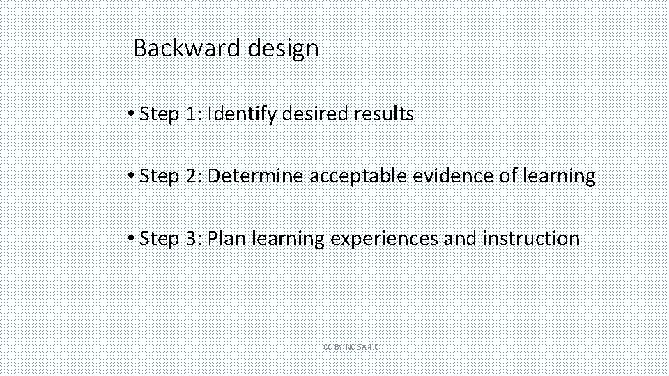 Backward design • Step 1: Identify desired results • Step 2: Determine acceptable evidence