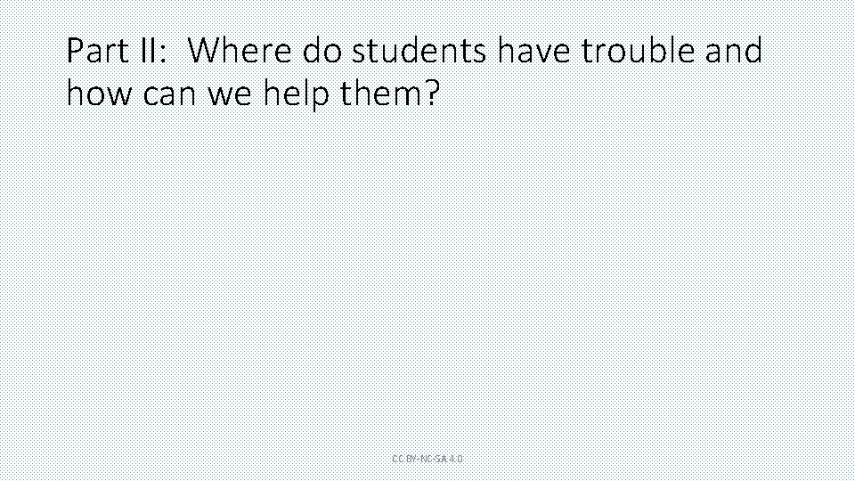 Part II: Where do students have trouble and how can we help them? CC