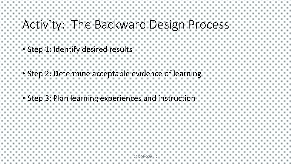 Activity: The Backward Design Process • Step 1: Identify desired results • Step 2: