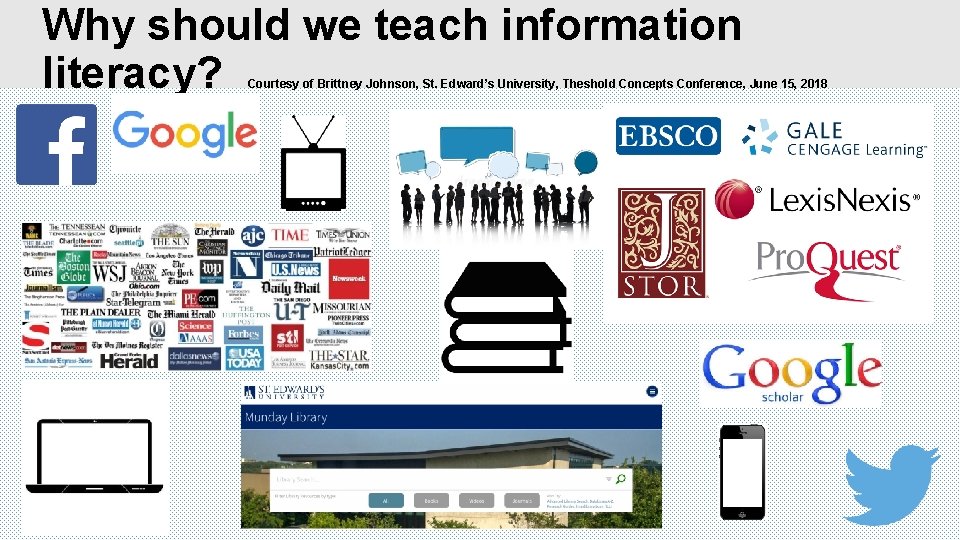 Why should we teach information literacy? Courtesy of Brittney Johnson, St. Edward’s University, Theshold