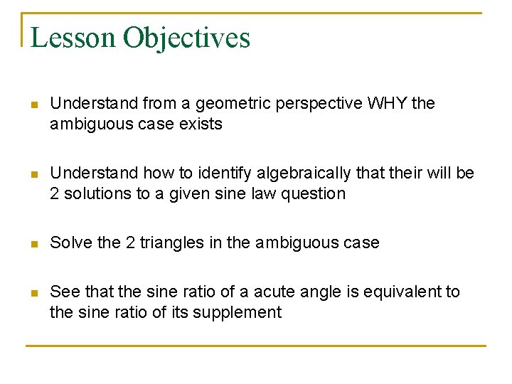 Lesson Objectives n Understand from a geometric perspective WHY the ambiguous case exists n
