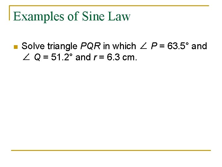 Examples of Sine Law n Solve triangle PQR in which ∠ P = 63.