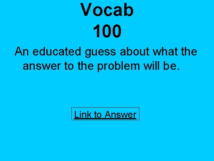 Vocab 100 An educated guess about what the answer to the problem will be.