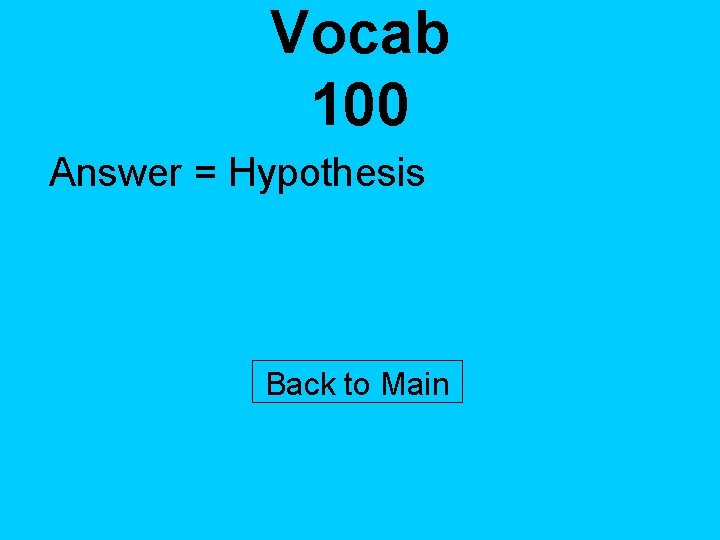 Vocab 100 Answer = Hypothesis Back to Main 