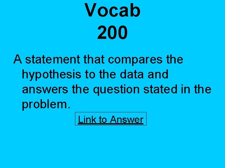 Vocab 200 A statement that compares the hypothesis to the data and answers the