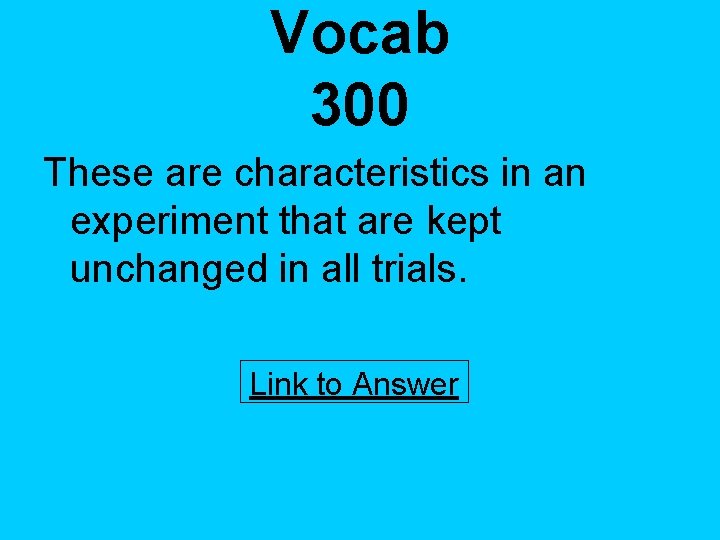 Vocab 300 These are characteristics in an experiment that are kept unchanged in all