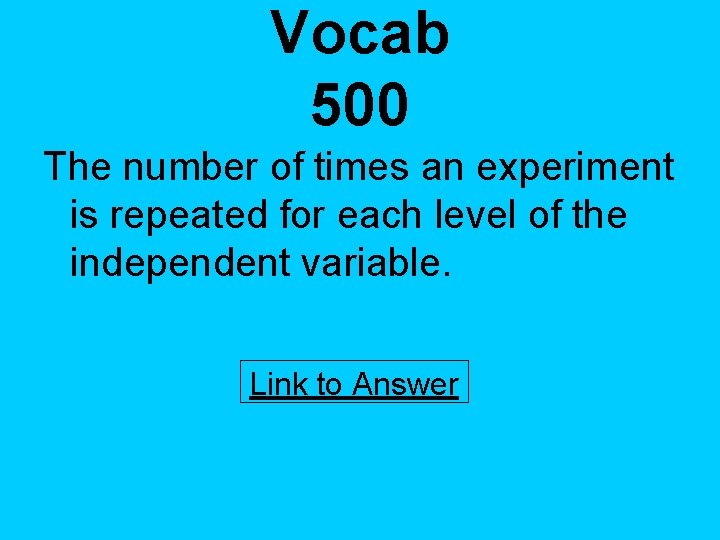 Vocab 500 The number of times an experiment is repeated for each level of