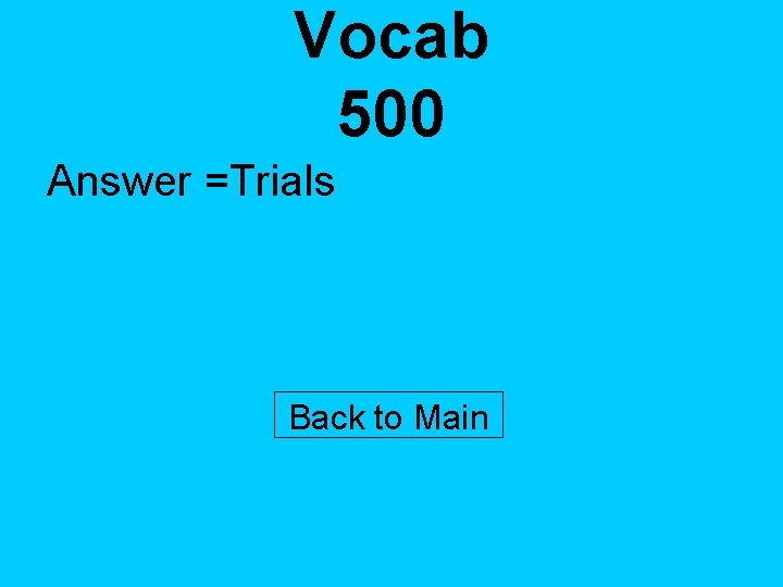 Vocab 500 Answer =Trials Back to Main 