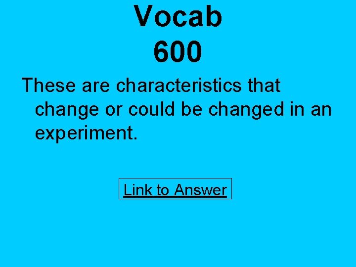 Vocab 600 These are characteristics that change or could be changed in an experiment.