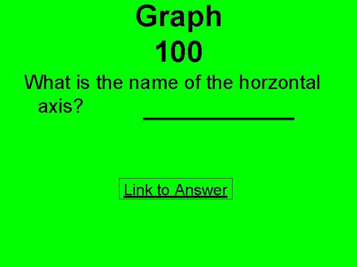 Graph 100 What is the name of the horzontal axis? Link to Answer 