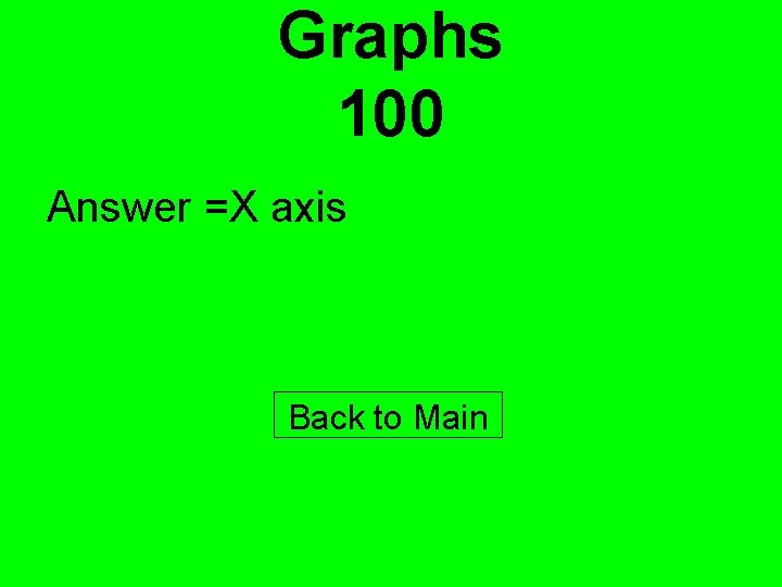 Graphs 100 Answer =X axis Back to Main 