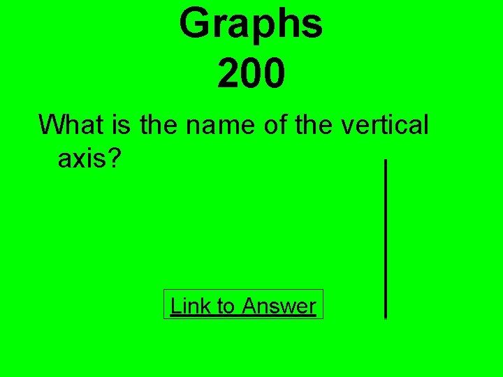 Graphs 200 What is the name of the vertical axis? Link to Answer 