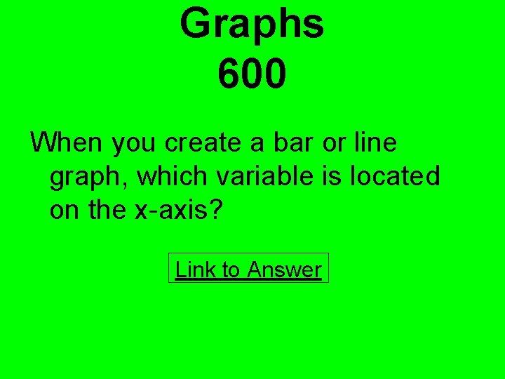 Graphs 600 When you create a bar or line graph, which variable is located