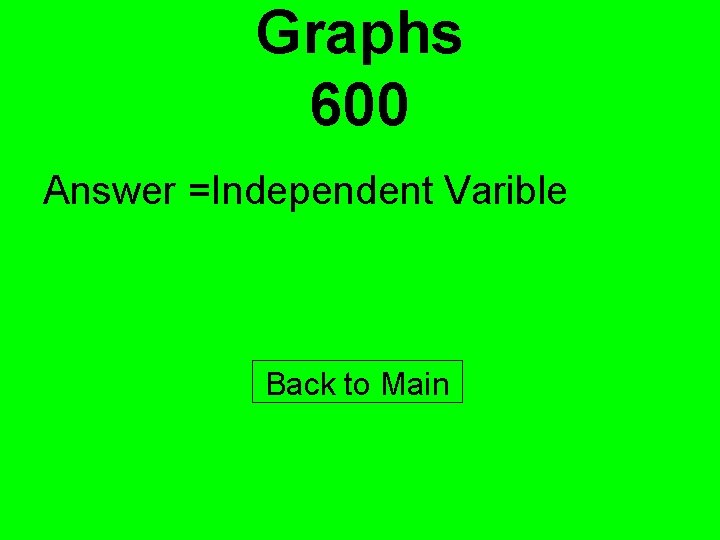 Graphs 600 Answer =Independent Varible Back to Main 