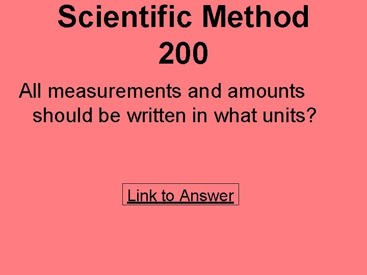 Scientific Method 200 All measurements and amounts should be written in what units? Link