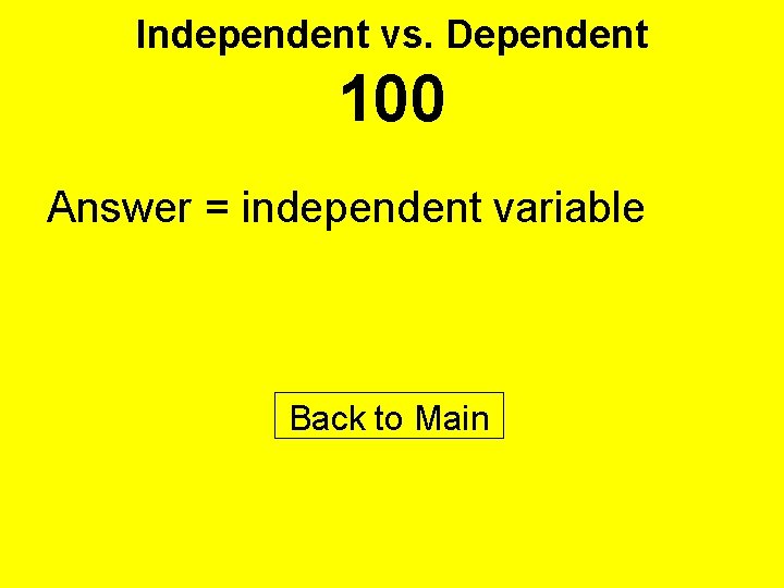 Independent vs. Dependent 100 Answer = independent variable Back to Main 
