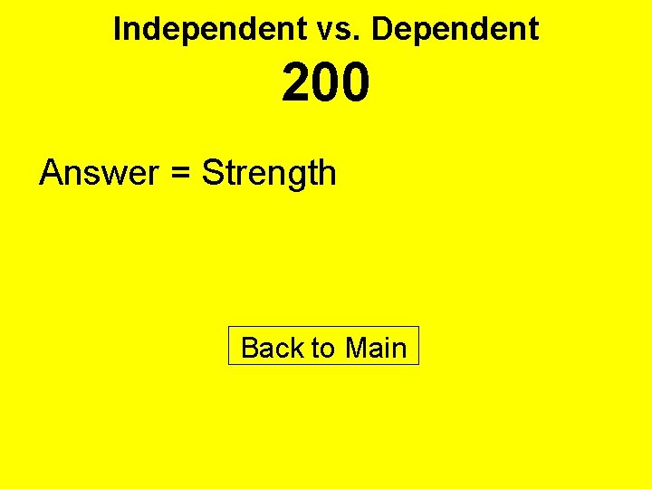 Independent vs. Dependent 200 Answer = Strength Back to Main 