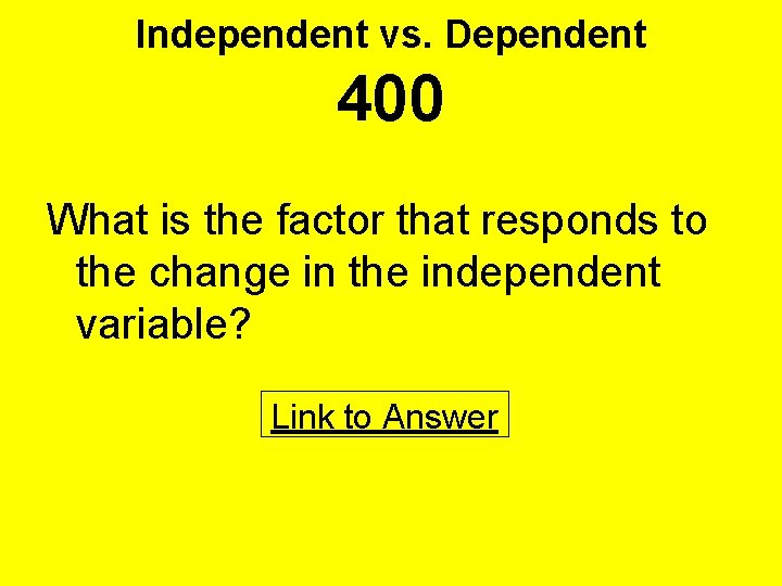 Independent vs. Dependent 400 What is the factor that responds to the change in