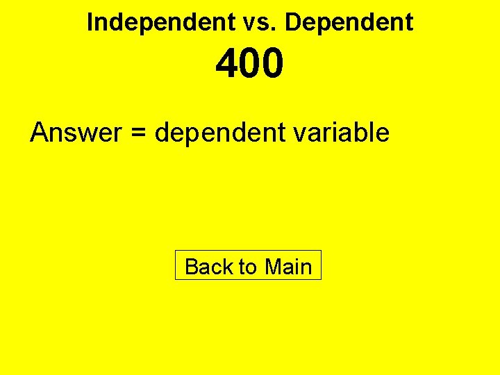 Independent vs. Dependent 400 Answer = dependent variable Back to Main 