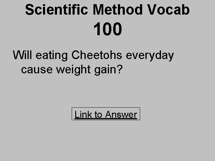 Scientific Method Vocab 100 Will eating Cheetohs everyday cause weight gain? Link to Answer