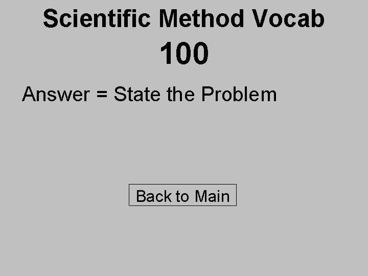 Scientific Method Vocab 100 Answer = State the Problem Back to Main 