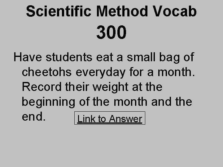 Scientific Method Vocab 300 Have students eat a small bag of cheetohs everyday for