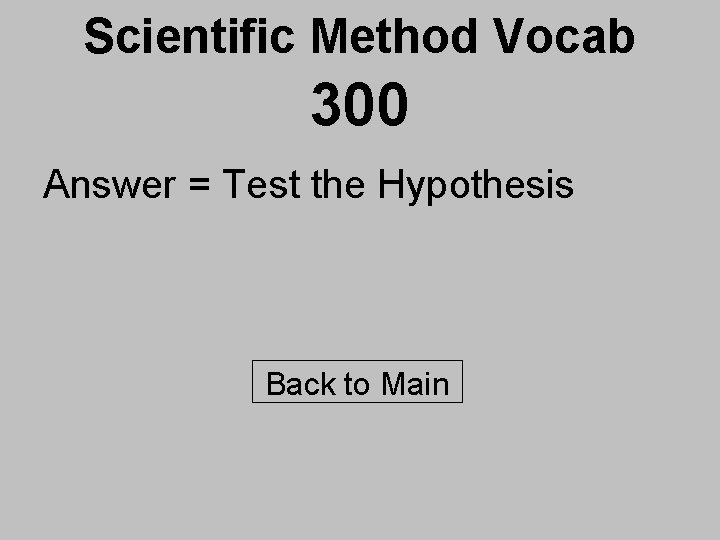 Scientific Method Vocab 300 Answer = Test the Hypothesis Back to Main 