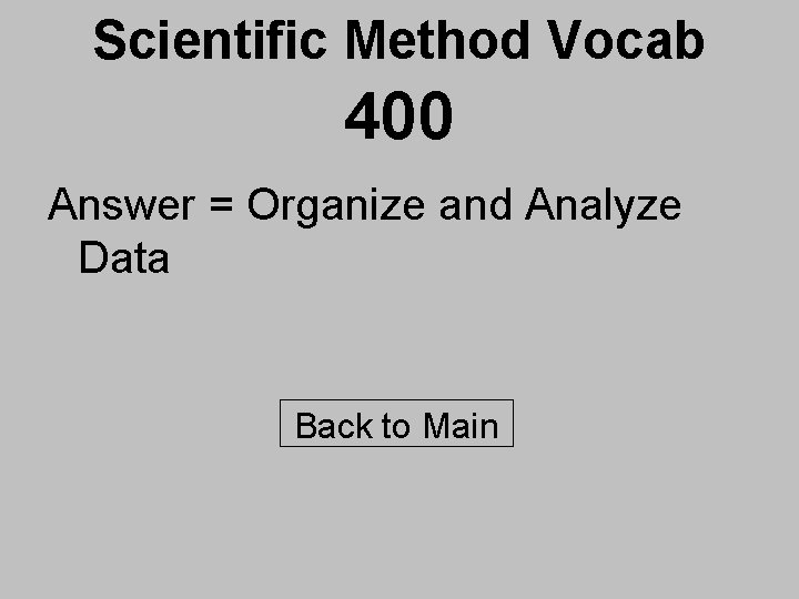 Scientific Method Vocab 400 Answer = Organize and Analyze Data Back to Main 