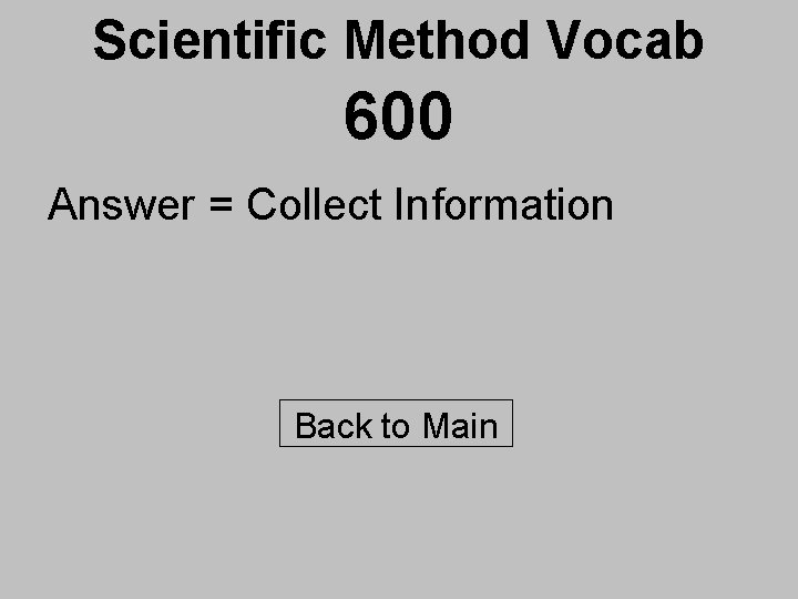 Scientific Method Vocab 600 Answer = Collect Information Back to Main 