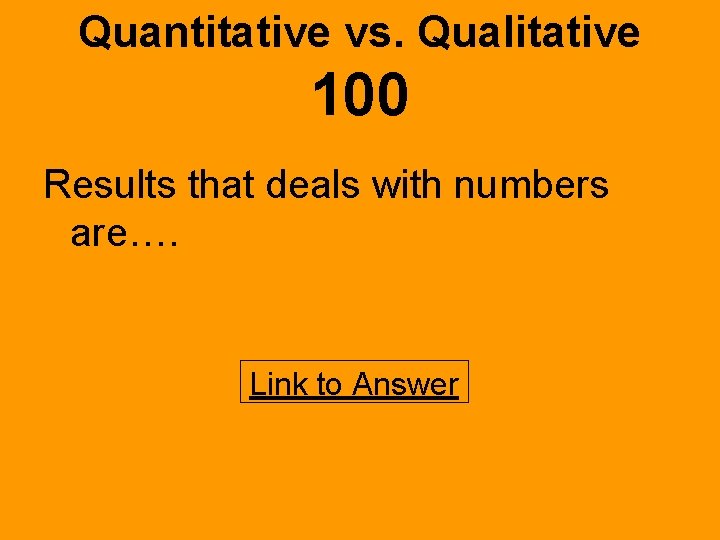 Quantitative vs. Qualitative 100 Results that deals with numbers are…. Link to Answer 