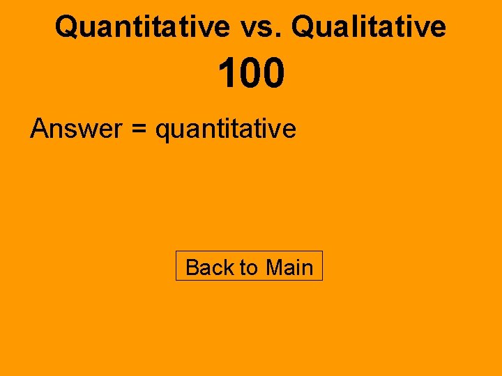 Quantitative vs. Qualitative 100 Answer = quantitative Back to Main 