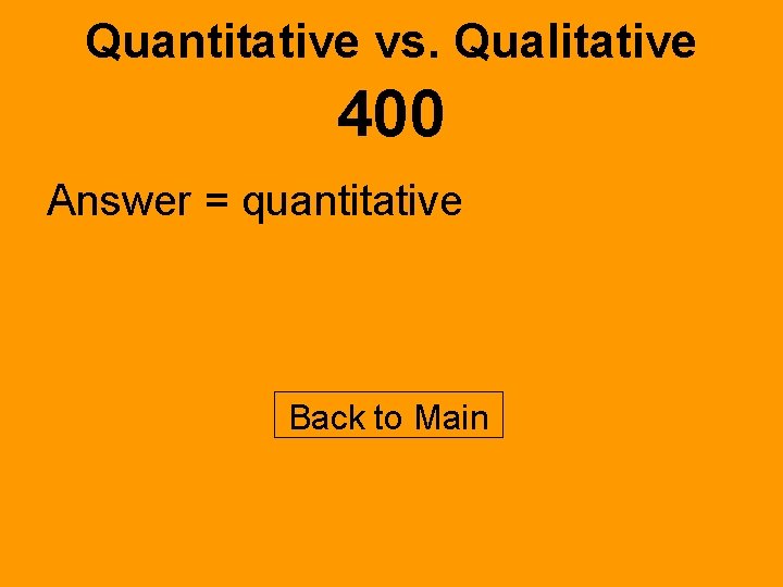 Quantitative vs. Qualitative 400 Answer = quantitative Back to Main 