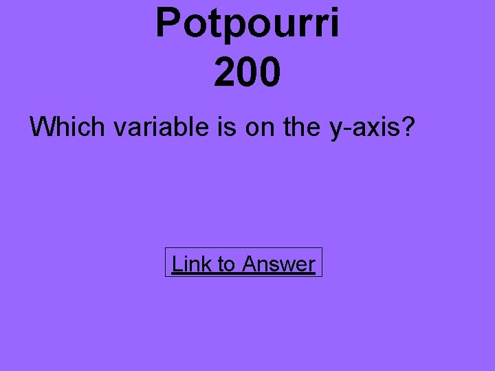 Potpourri 200 Which variable is on the y-axis? Link to Answer 